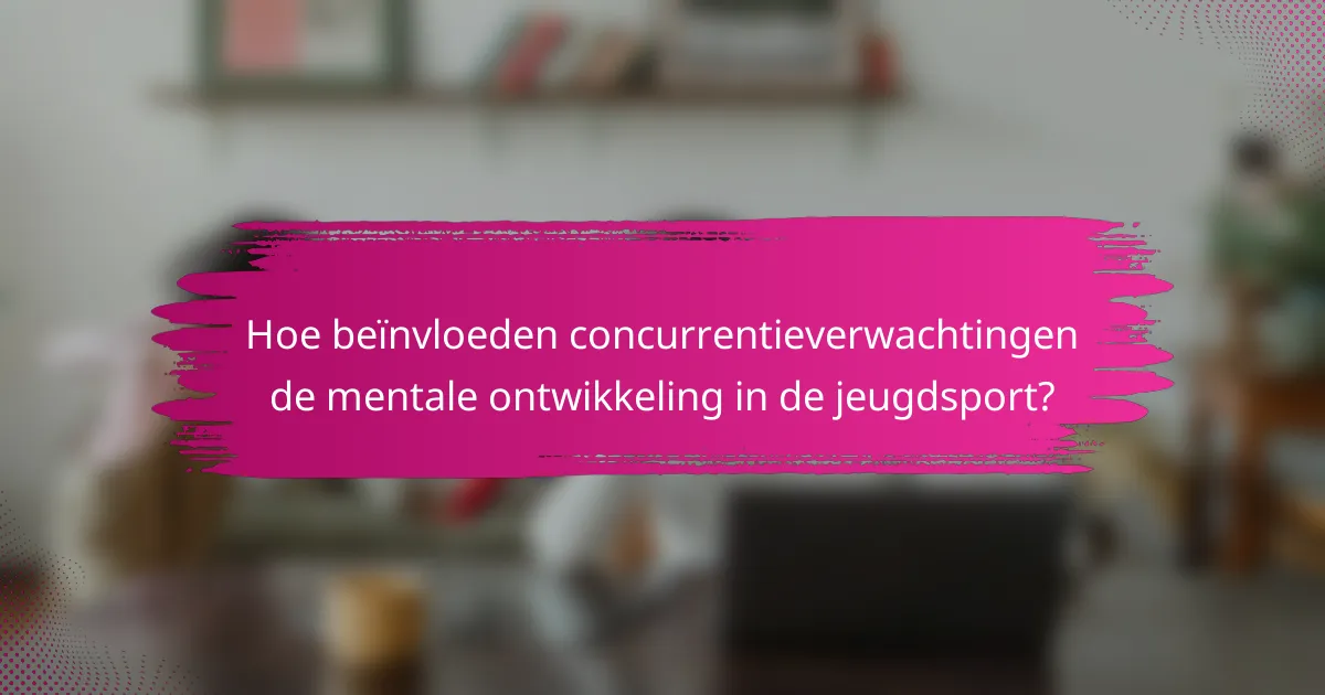 Hoe beïnvloeden concurrentieverwachtingen de mentale ontwikkeling in de jeugdsport?