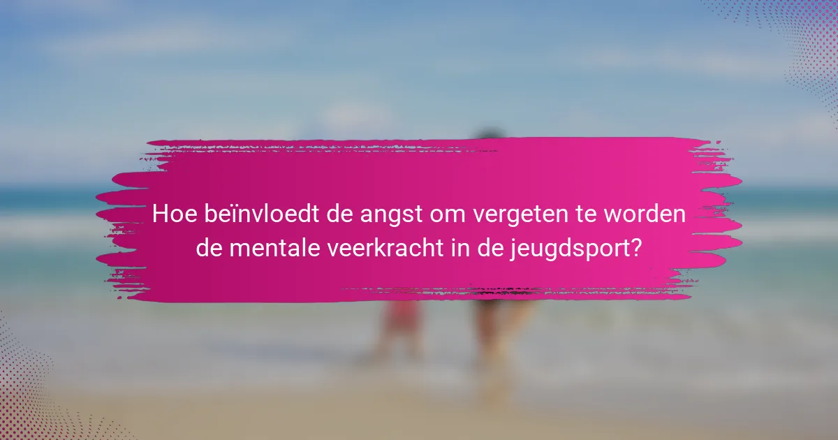 Hoe beïnvloedt de angst om vergeten te worden de mentale veerkracht in de jeugdsport?
