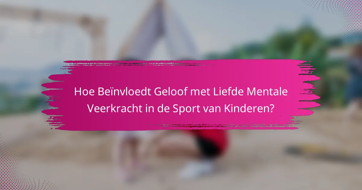 Hoe Beïnvloedt Geloof met Liefde Mentale Veerkracht in de Sport van Kinderen?