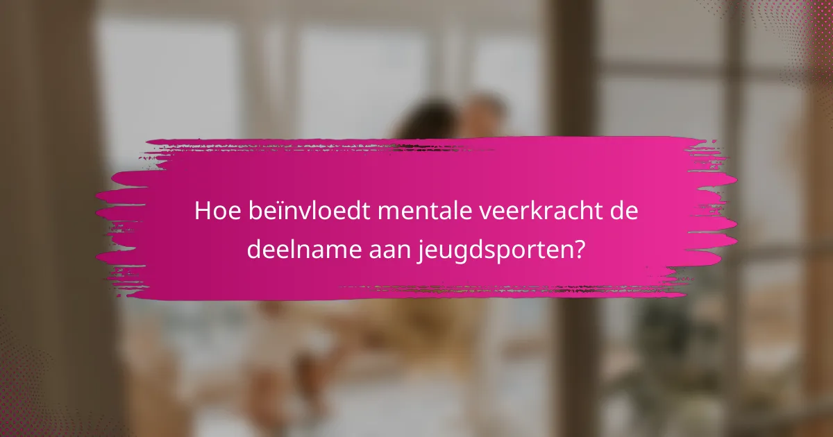Hoe beïnvloedt mentale veerkracht de deelname aan jeugdsporten?