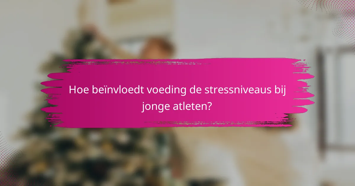 Hoe beïnvloedt voeding de stressniveaus bij jonge atleten?