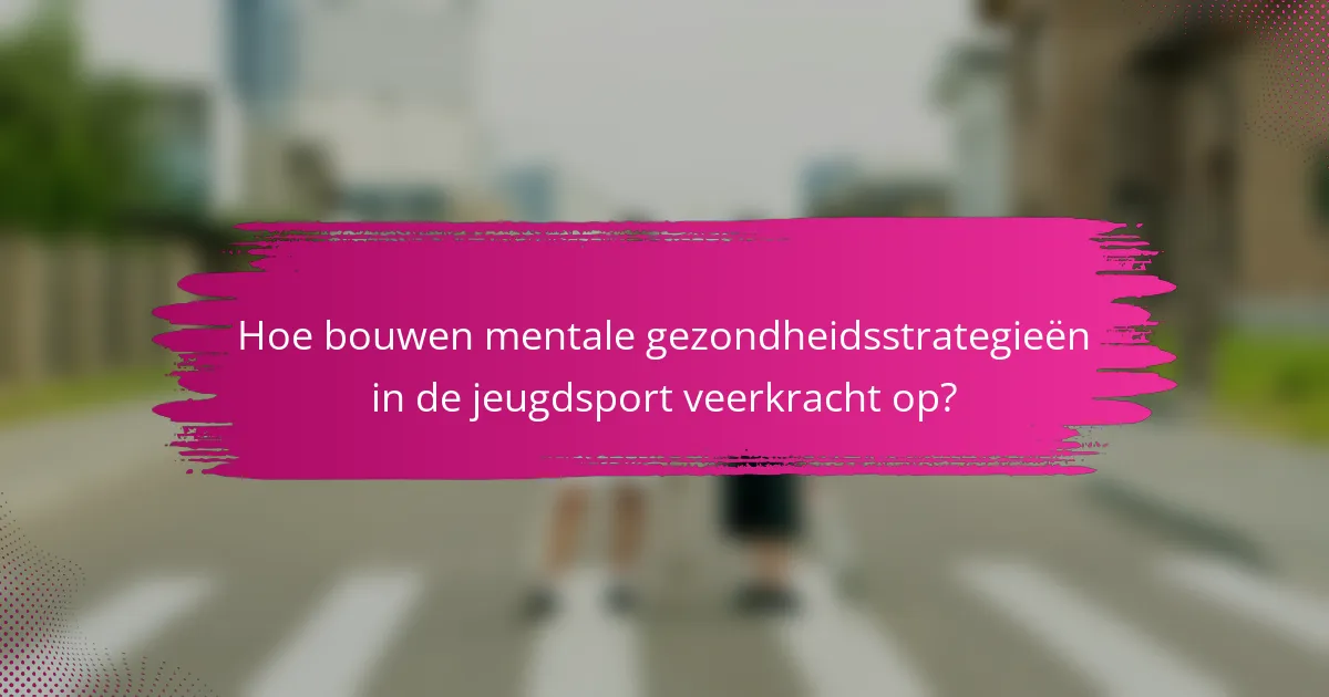 Hoe bouwen mentale gezondheidsstrategieën in de jeugdsport veerkracht op?
