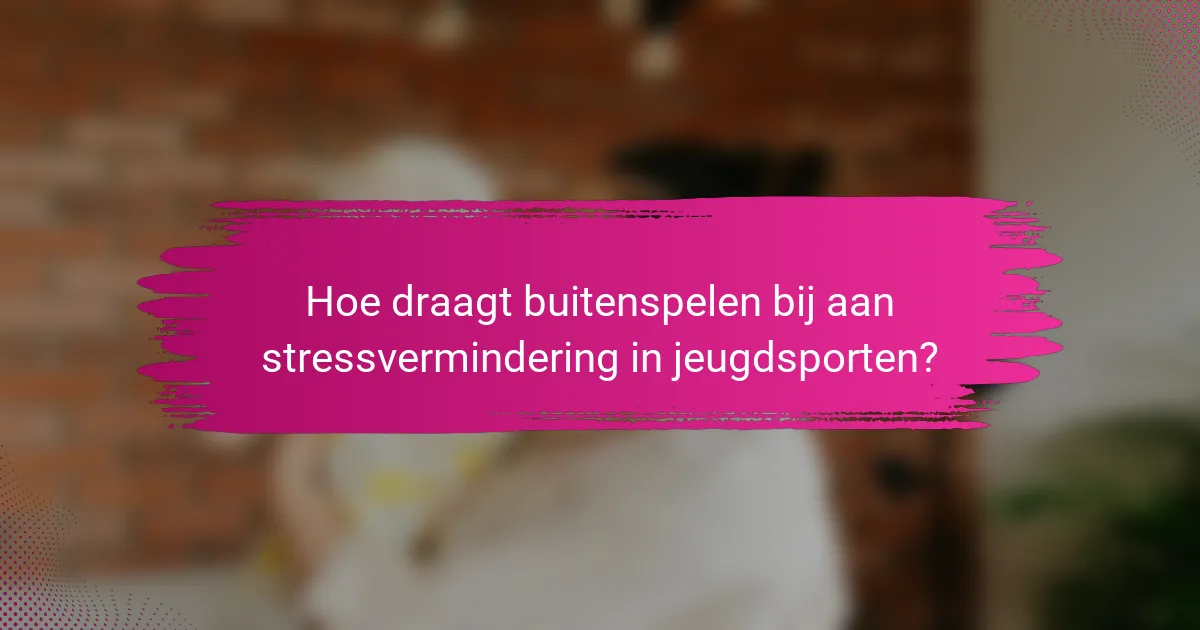 Hoe draagt buitenspelen bij aan stressvermindering in jeugdsporten?