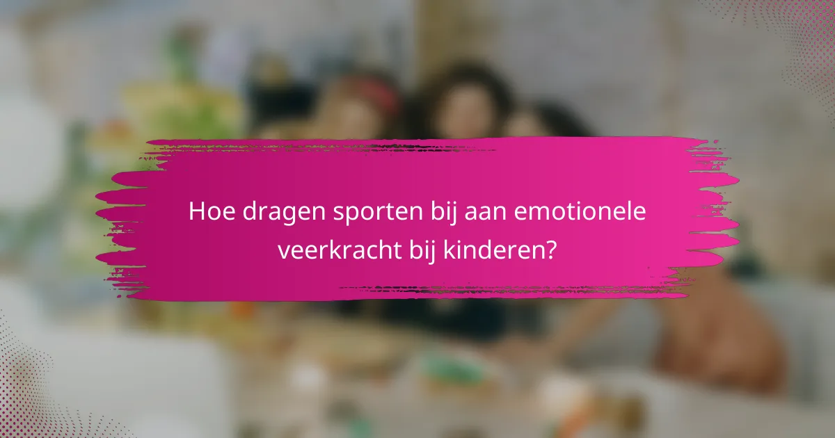 Hoe dragen sporten bij aan emotionele veerkracht bij kinderen?