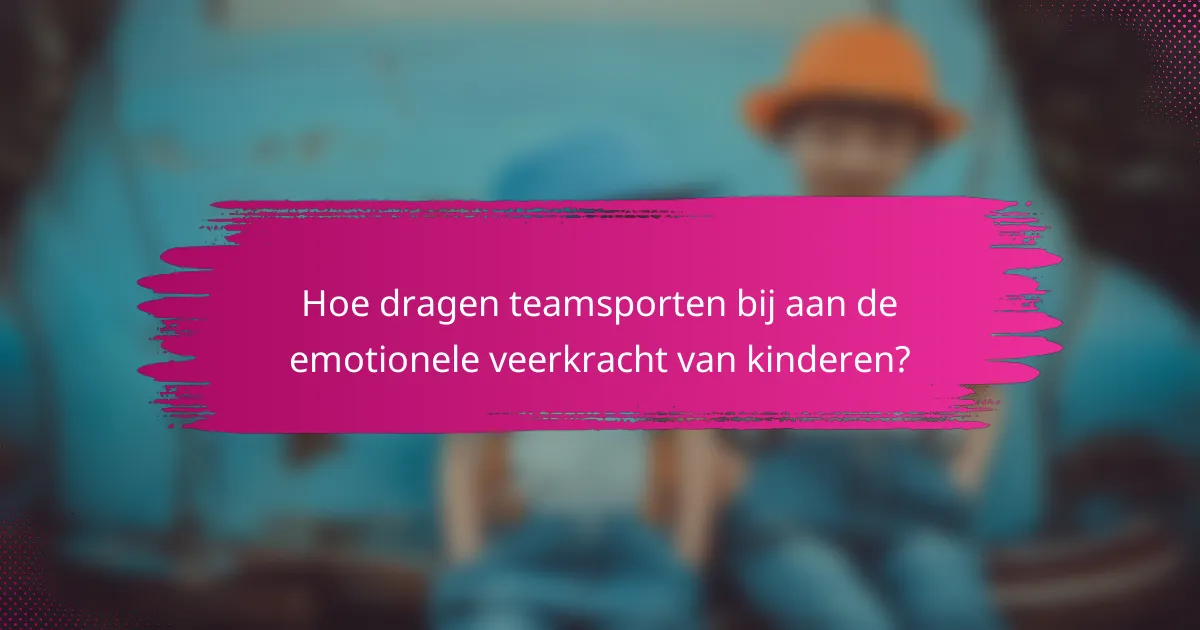 Hoe dragen teamsporten bij aan de emotionele veerkracht van kinderen?