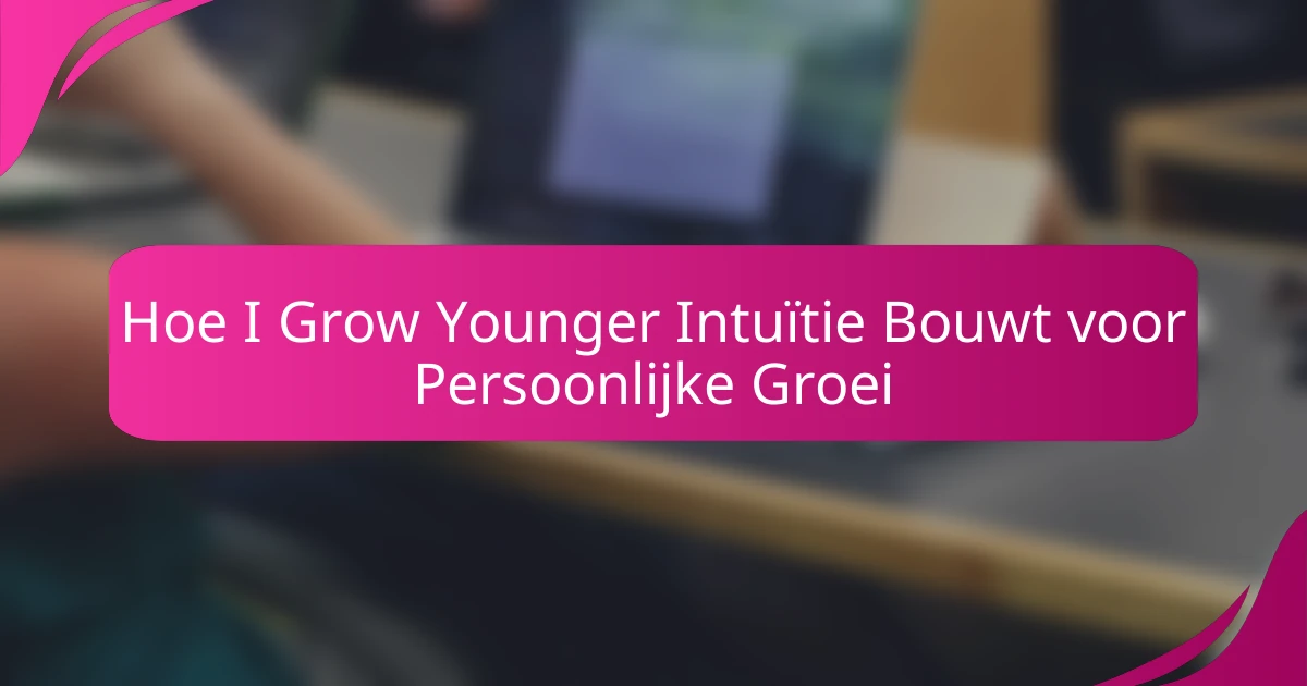 Hoe I Grow Younger Intuïtie Bouwt voor Persoonlijke Groei