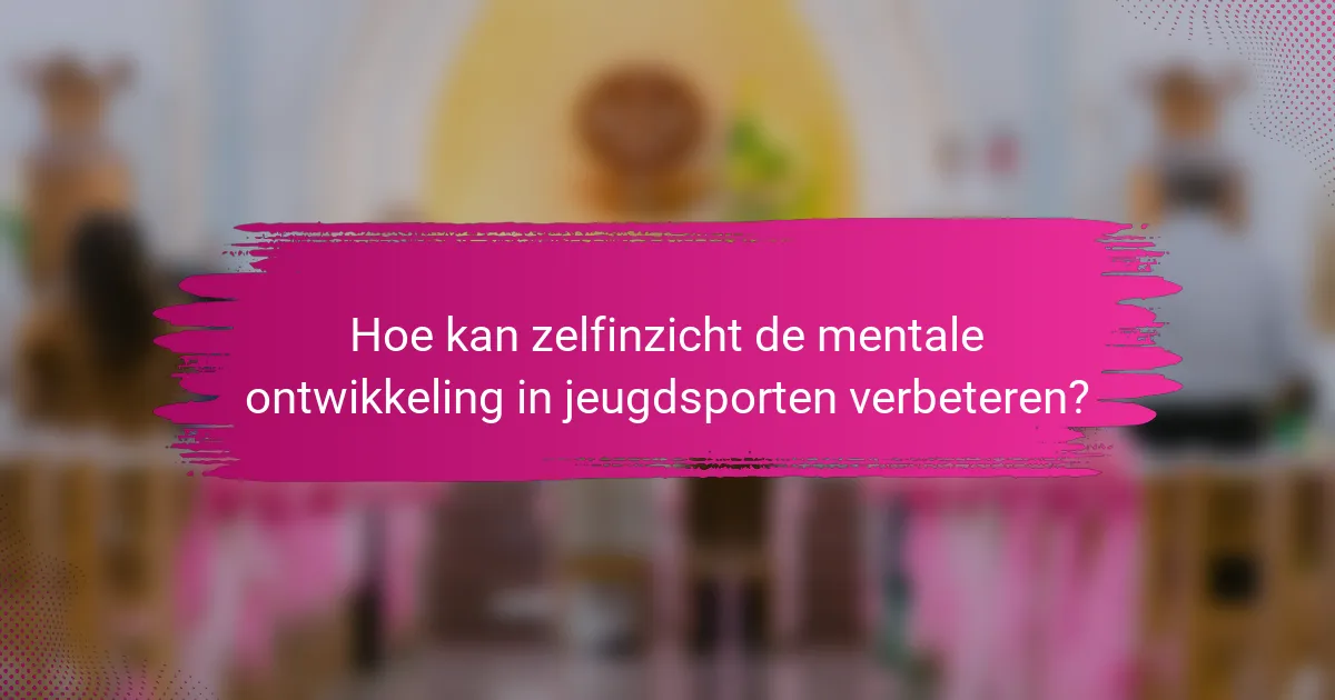 Hoe kan zelfinzicht de mentale ontwikkeling in jeugdsporten verbeteren?