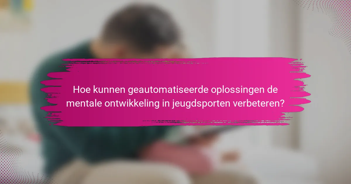 Hoe kunnen geautomatiseerde oplossingen de mentale ontwikkeling in jeugdsporten verbeteren?
