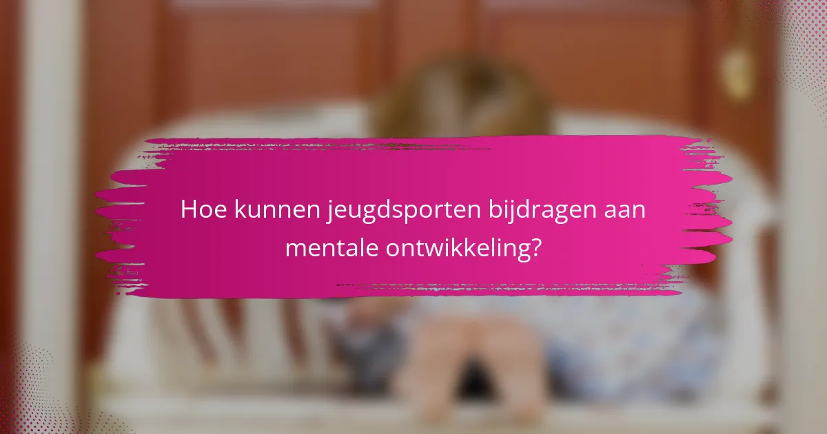 Hoe kunnen jeugdsporten bijdragen aan mentale ontwikkeling?
