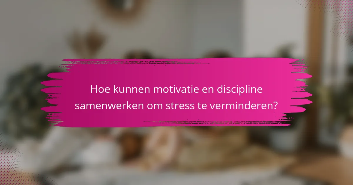 Hoe kunnen motivatie en discipline samenwerken om stress te verminderen?