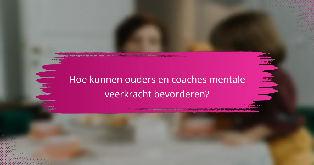 Hoe kunnen ouders en coaches mentale veerkracht bevorderen?