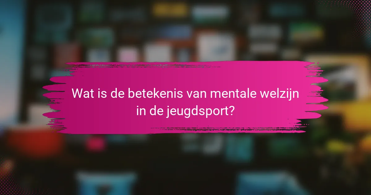 Wat is de betekenis van mentale welzijn in de jeugdsport?