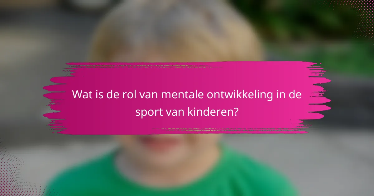 Wat is de rol van mentale ontwikkeling in de sport van kinderen?