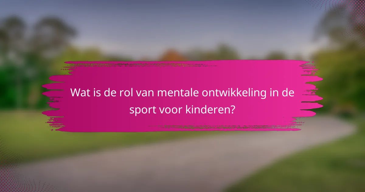 Wat is de rol van mentale ontwikkeling in de sport voor kinderen?