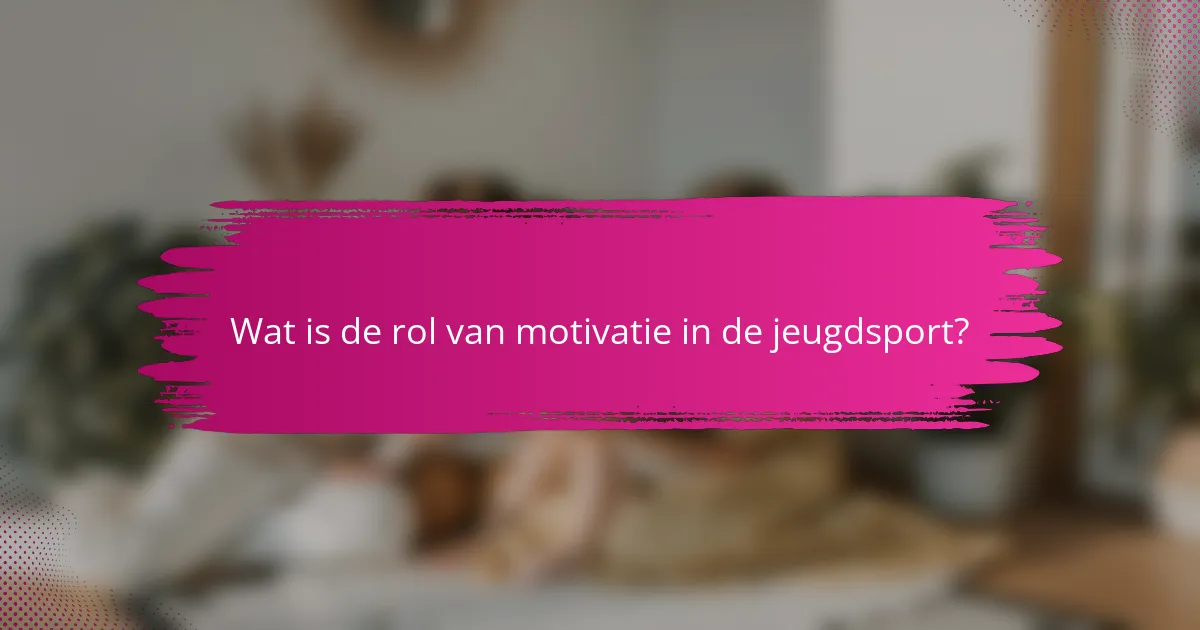 Wat is de rol van motivatie in de jeugdsport?