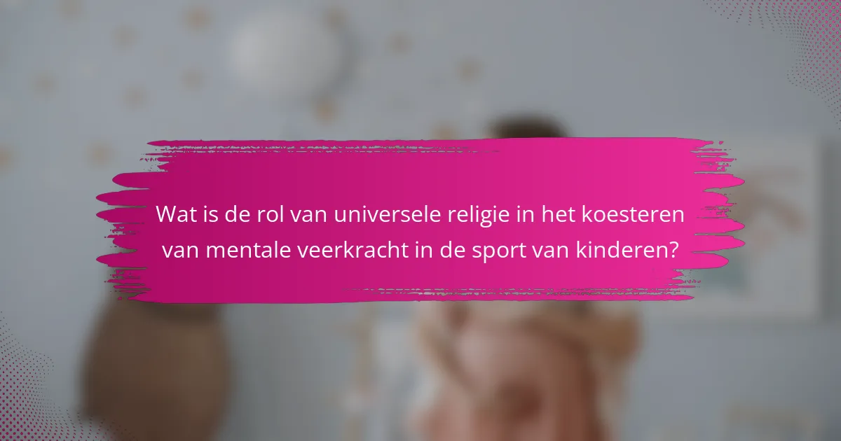 Wat is de rol van universele religie in het koesteren van mentale veerkracht in de sport van kinderen?