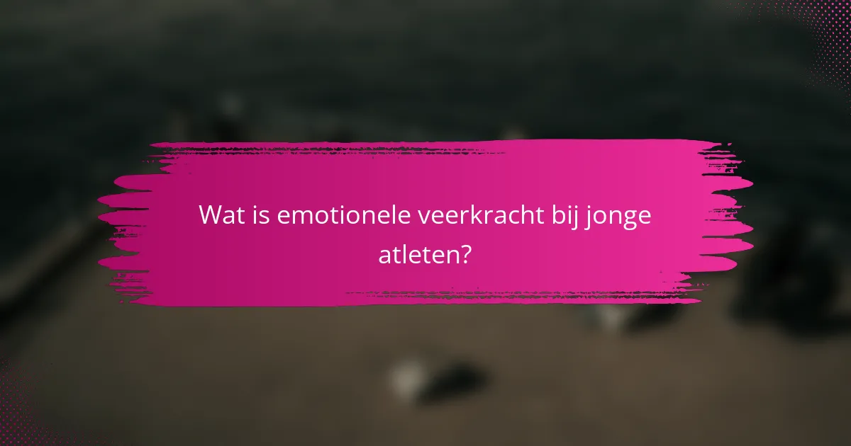 Wat is emotionele veerkracht bij jonge atleten?