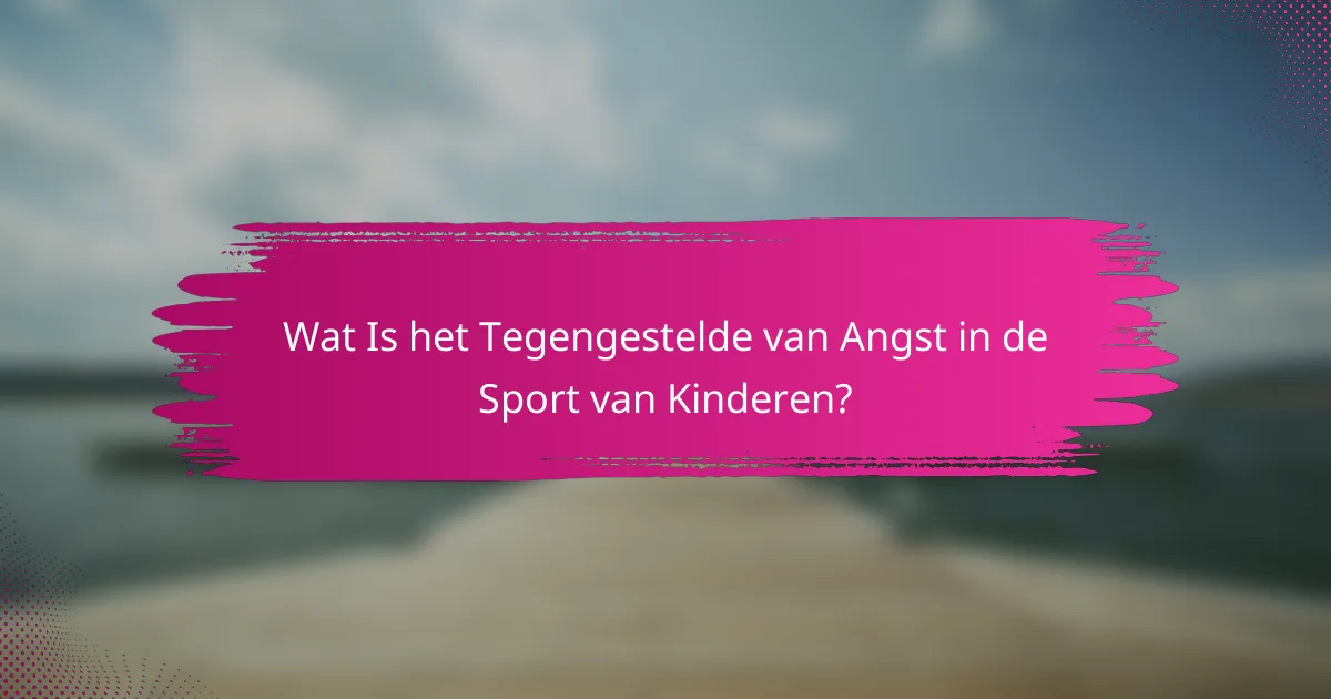 Wat Is het Tegengestelde van Angst in de Sport van Kinderen?