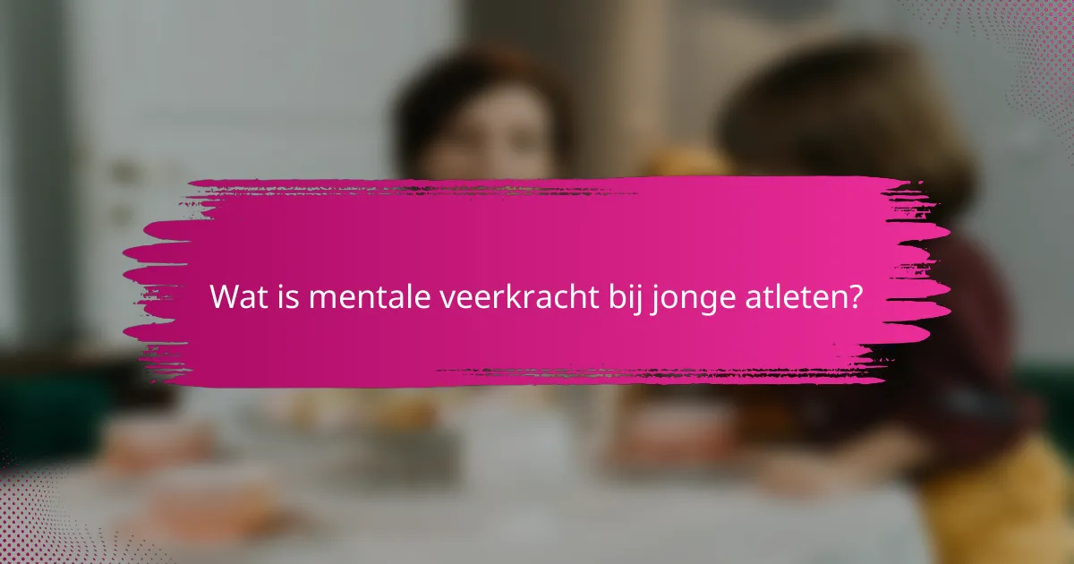 Wat is mentale veerkracht bij jonge atleten?