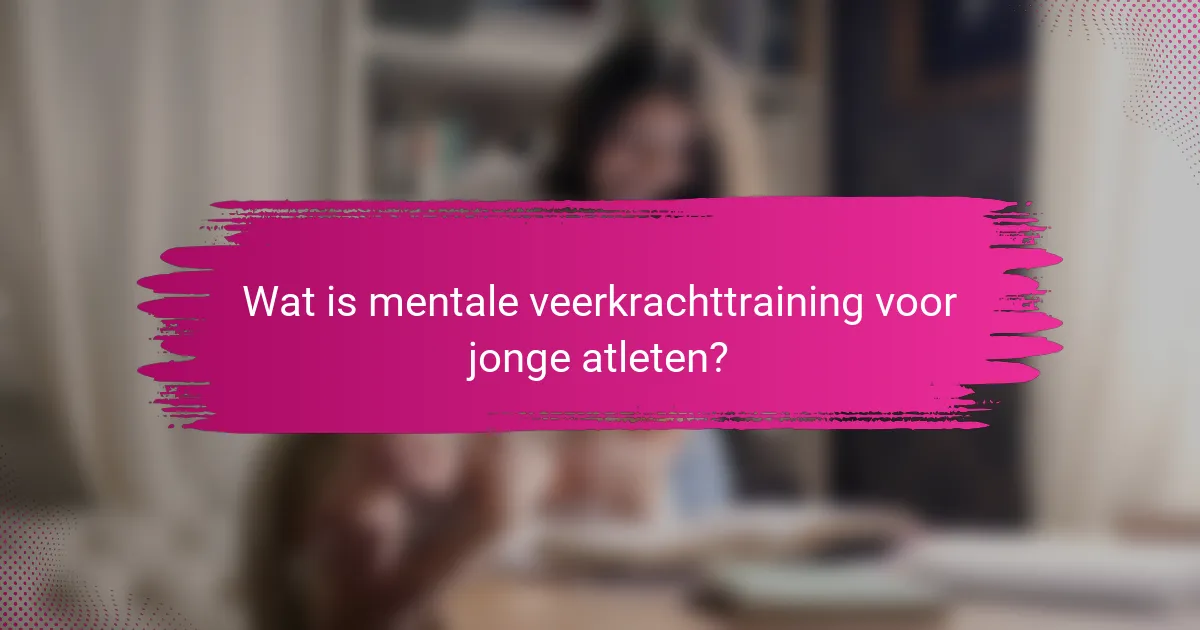 Wat is mentale veerkrachttraining voor jonge atleten?