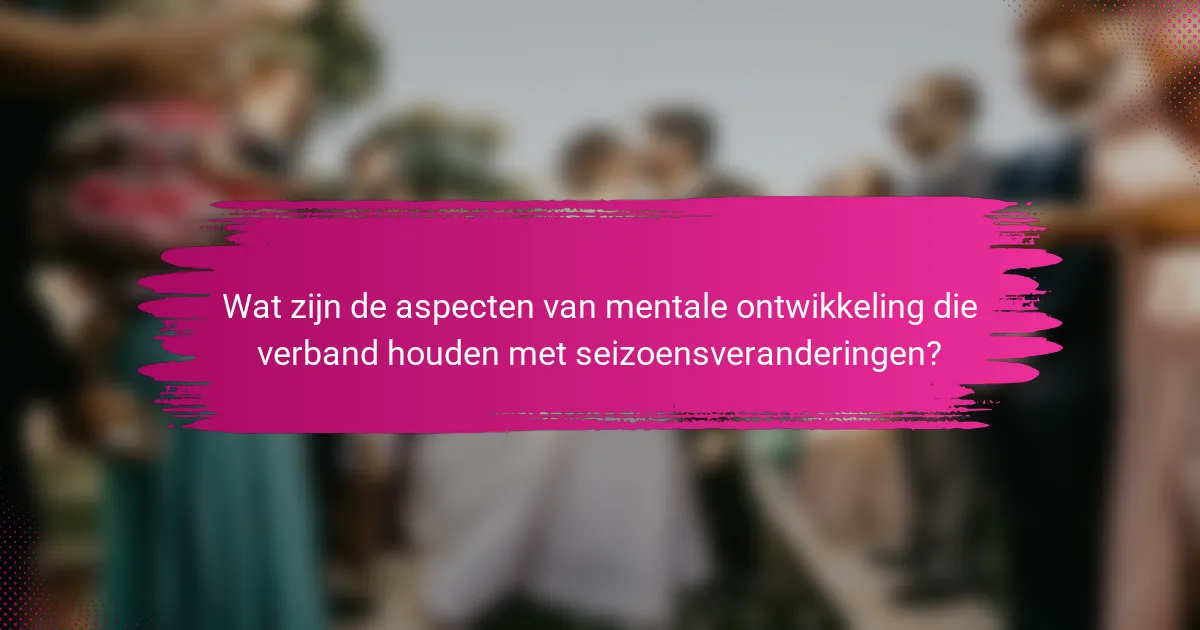 Wat zijn de aspecten van mentale ontwikkeling die verband houden met seizoensveranderingen?