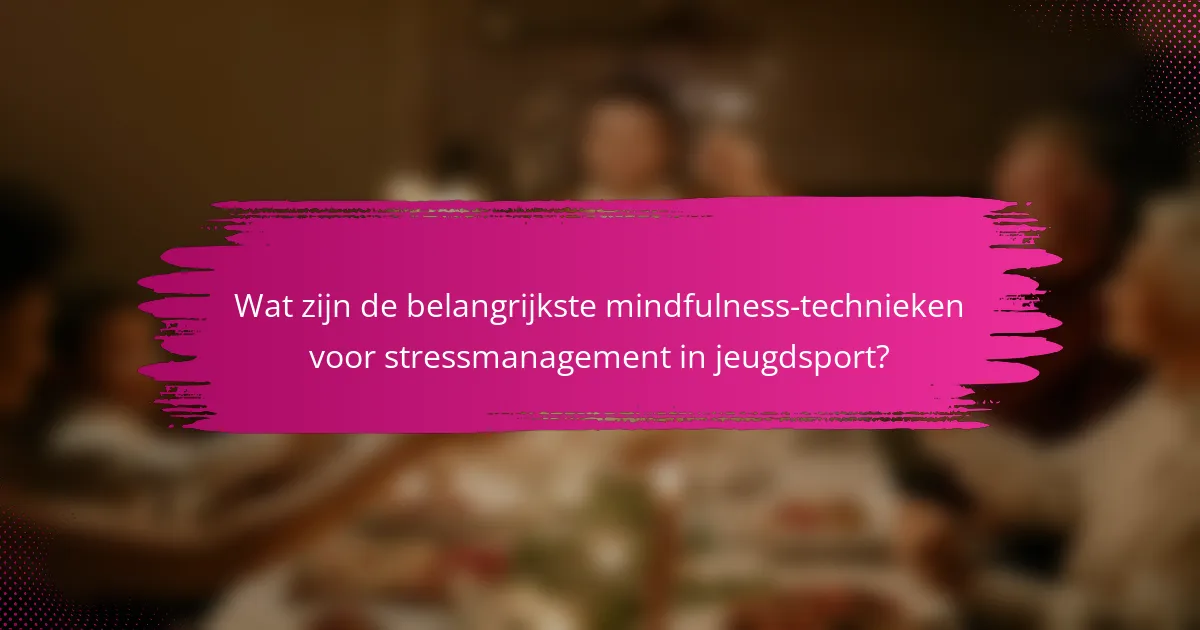 Wat zijn de belangrijkste mindfulness-technieken voor stressmanagement in jeugdsport?