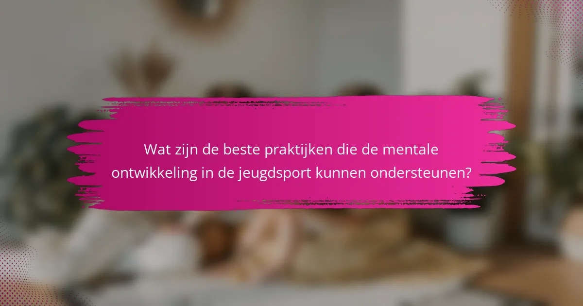 Wat zijn de beste praktijken die de mentale ontwikkeling in de jeugdsport kunnen ondersteunen?