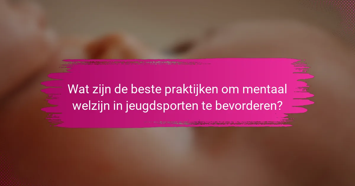 Wat zijn de beste praktijken om mentaal welzijn in jeugdsporten te bevorderen?