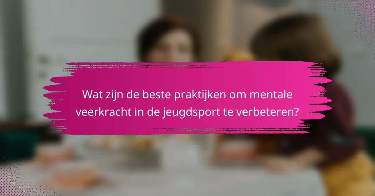 Wat zijn de beste praktijken om mentale veerkracht in de jeugdsport te verbeteren?