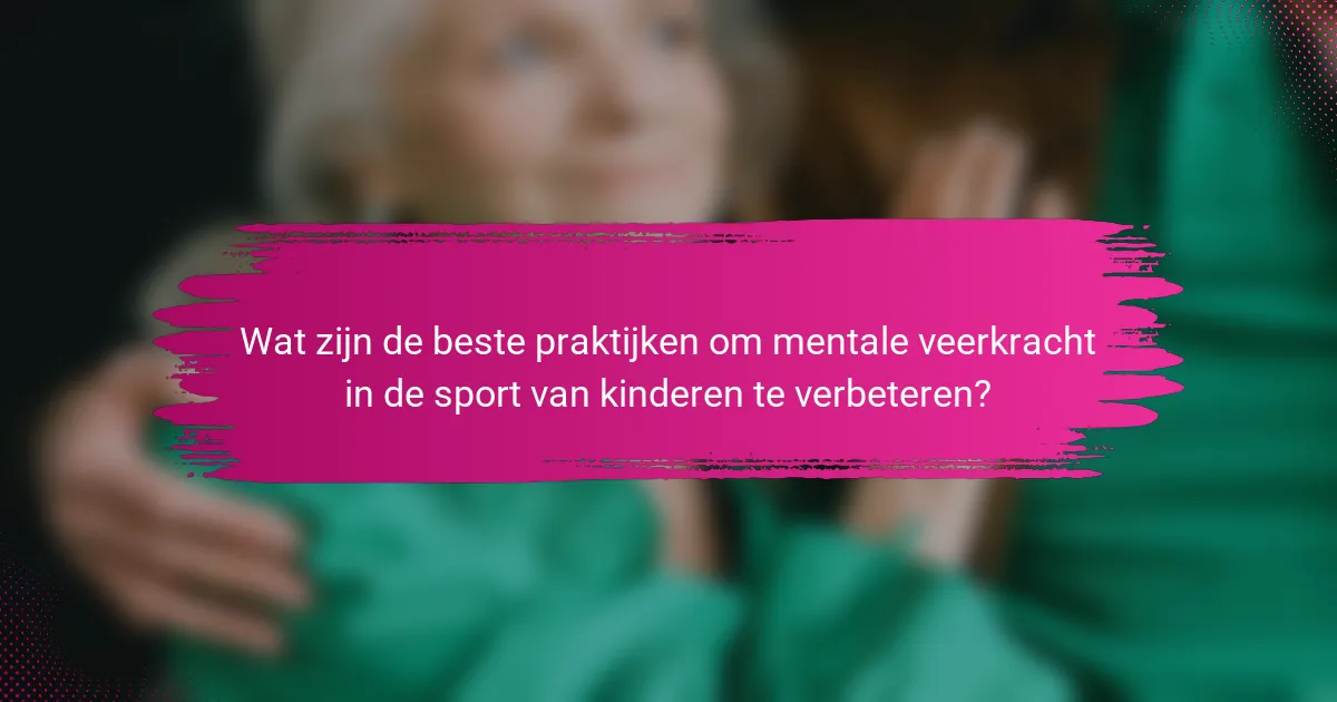 Wat zijn de beste praktijken om mentale veerkracht in de sport van kinderen te verbeteren?