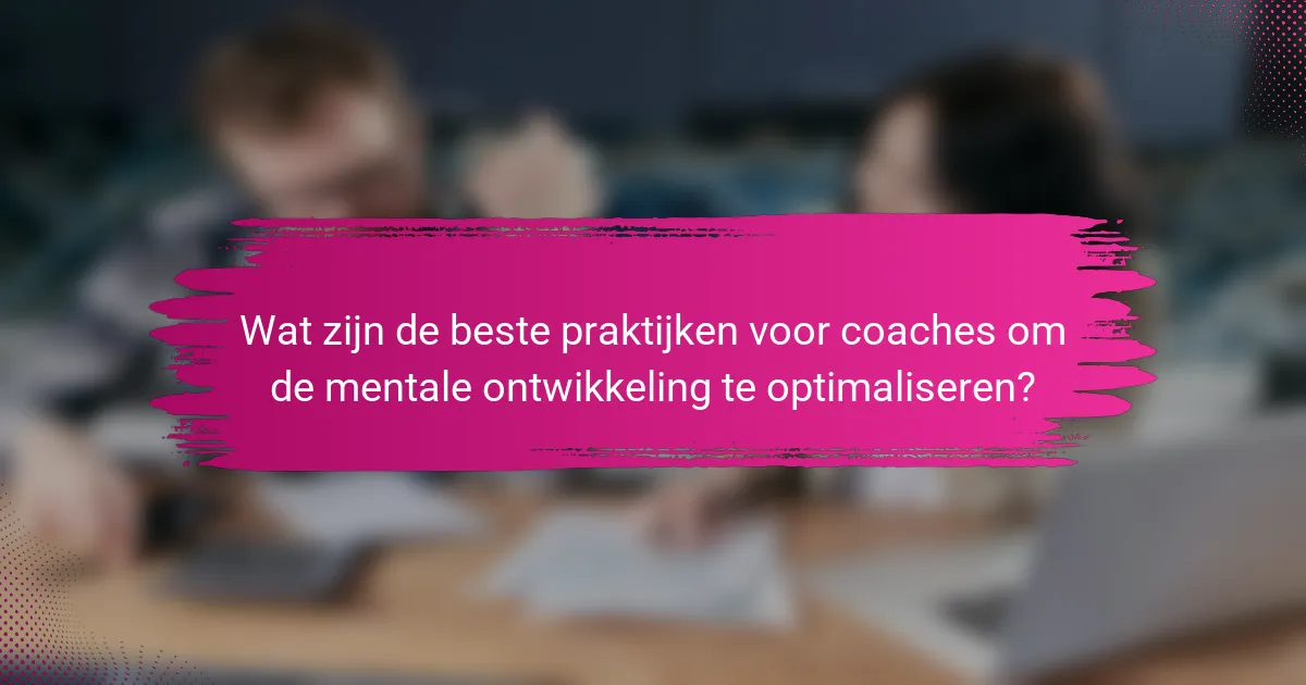 Wat zijn de beste praktijken voor coaches om de mentale ontwikkeling te optimaliseren?