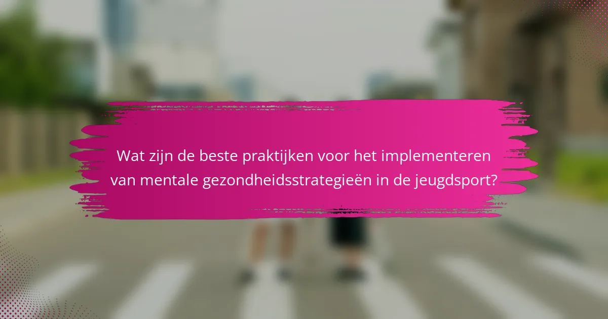 Wat zijn de beste praktijken voor het implementeren van mentale gezondheidsstrategieën in de jeugdsport?