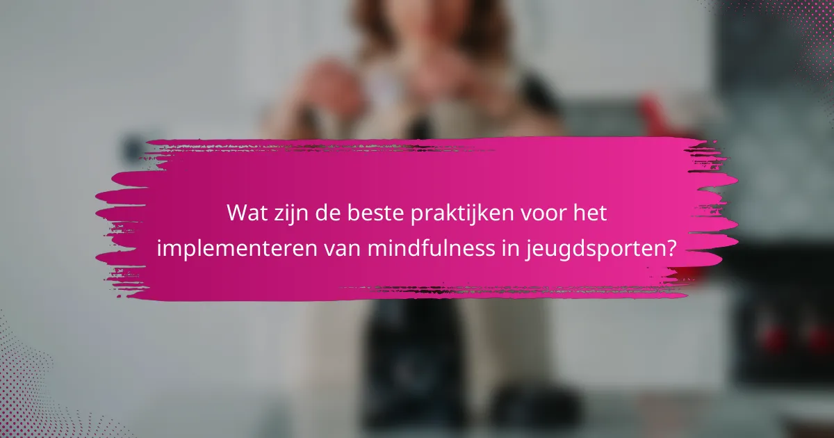 Wat zijn de beste praktijken voor het implementeren van mindfulness in jeugdsporten?