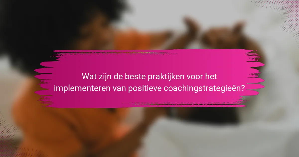 Wat zijn de beste praktijken voor het implementeren van positieve coachingstrategieën?