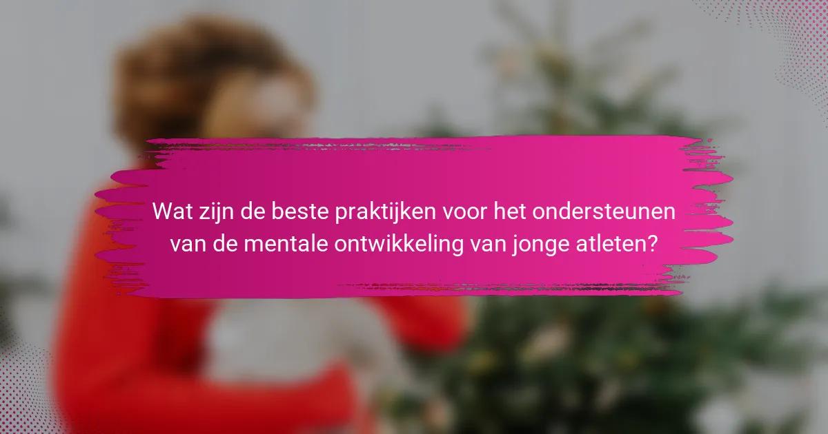 Wat zijn de beste praktijken voor het ondersteunen van de mentale ontwikkeling van jonge atleten?