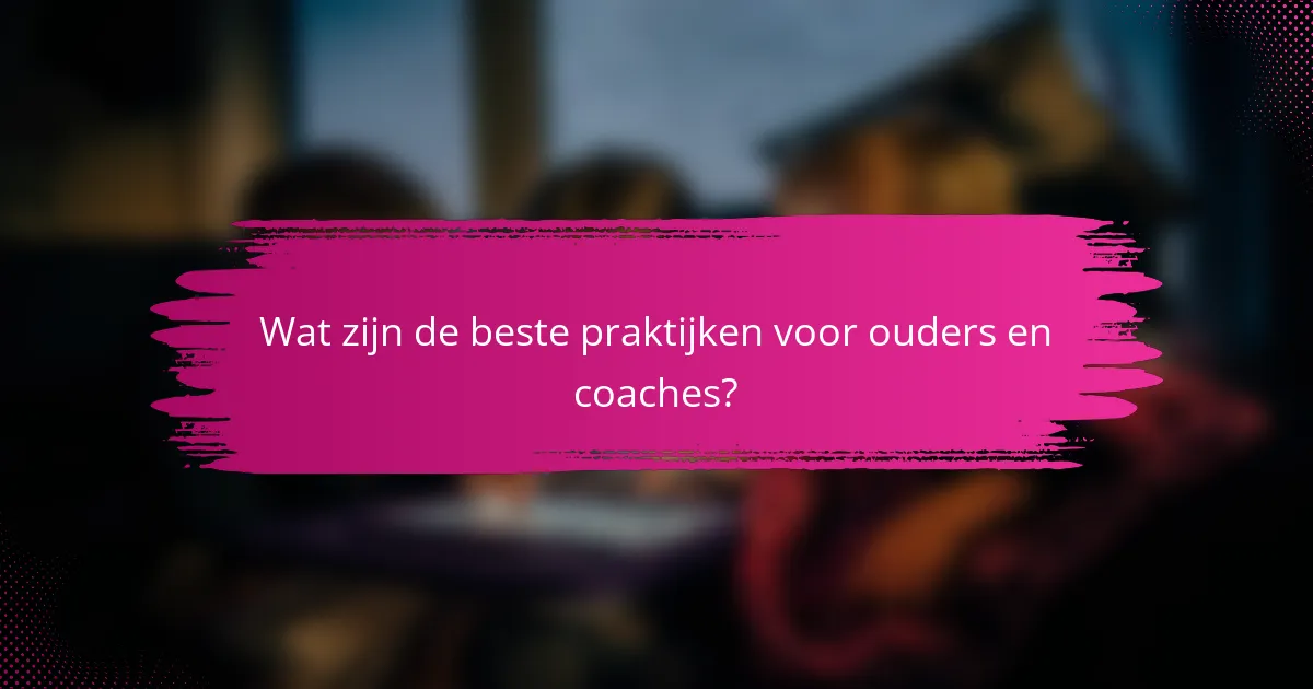 Wat zijn de beste praktijken voor ouders en coaches?