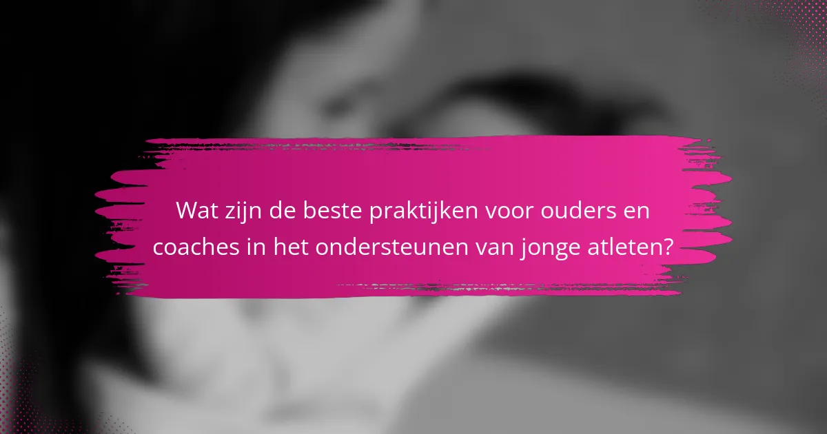Wat zijn de beste praktijken voor ouders en coaches in het ondersteunen van jonge atleten?