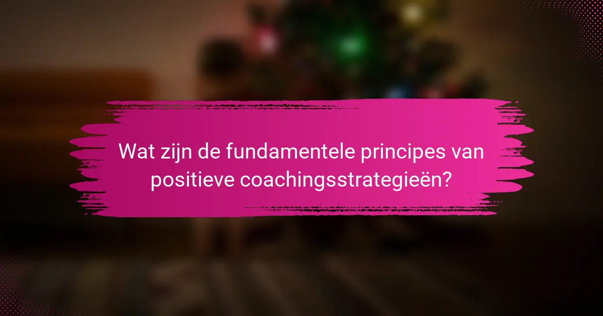Wat zijn de fundamentele principes van positieve coachingsstrategieën?