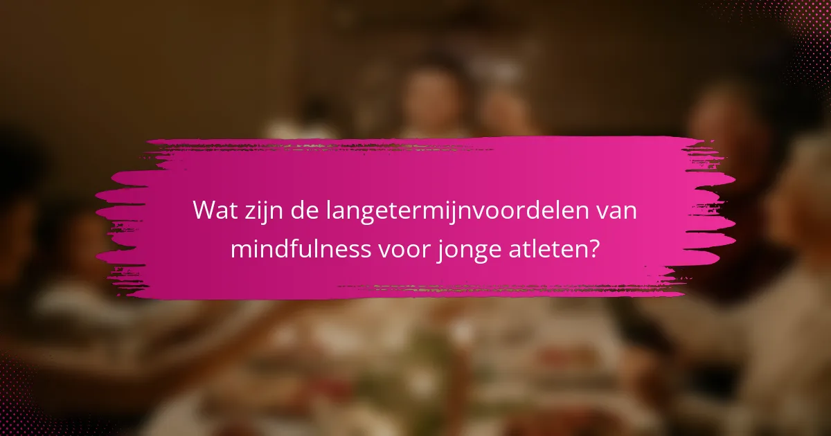 Wat zijn de langetermijnvoordelen van mindfulness voor jonge atleten?