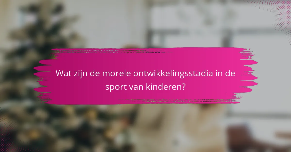 Wat zijn de morele ontwikkelingsstadia in de sport van kinderen?