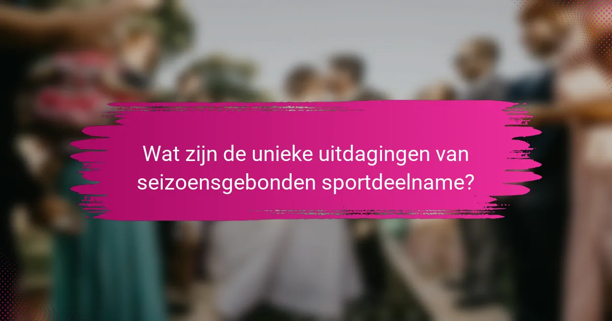 Wat zijn de unieke uitdagingen van seizoensgebonden sportdeelname?