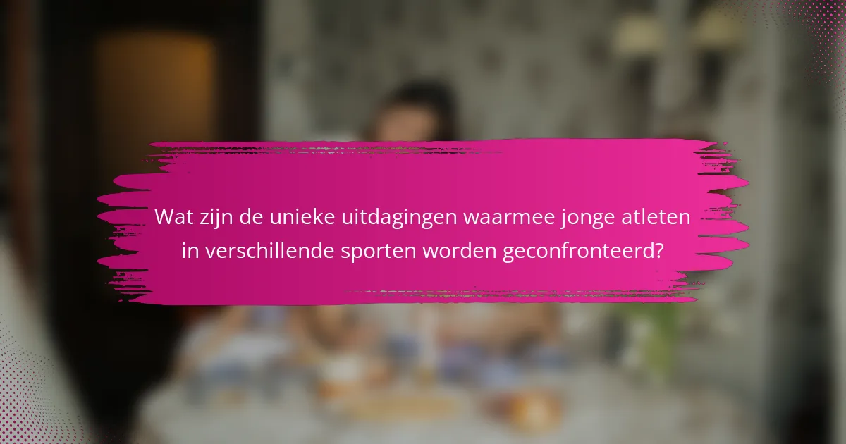 Wat zijn de unieke uitdagingen waarmee jonge atleten in verschillende sporten worden geconfronteerd?