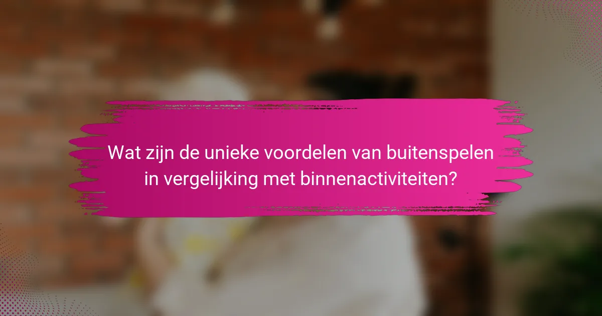 Wat zijn de unieke voordelen van buitenspelen in vergelijking met binnenactiviteiten?