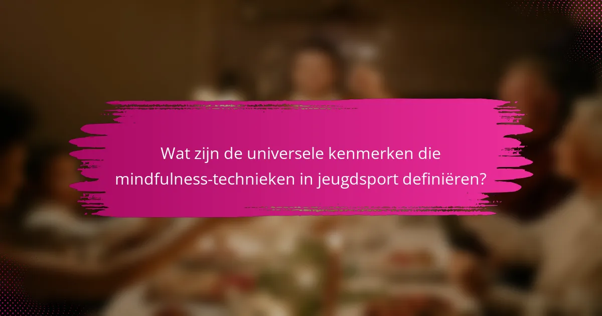Wat zijn de universele kenmerken die mindfulness-technieken in jeugdsport definiëren?