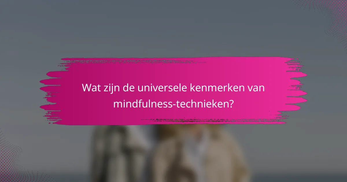 Wat zijn de universele kenmerken van mindfulness-technieken?