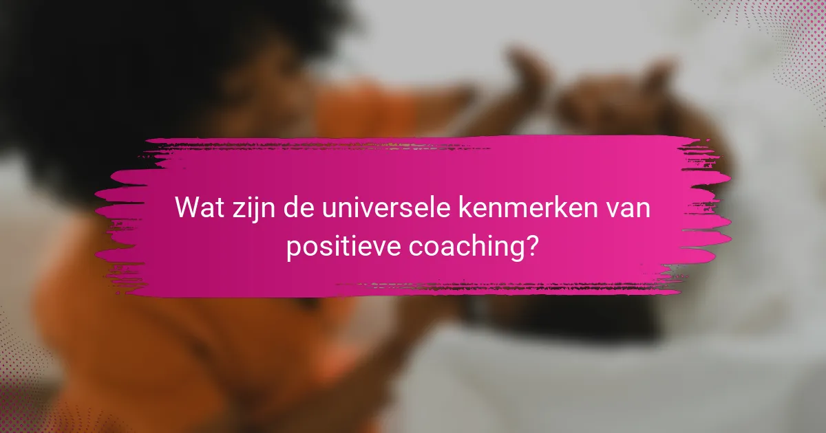 Wat zijn de universele kenmerken van positieve coaching?