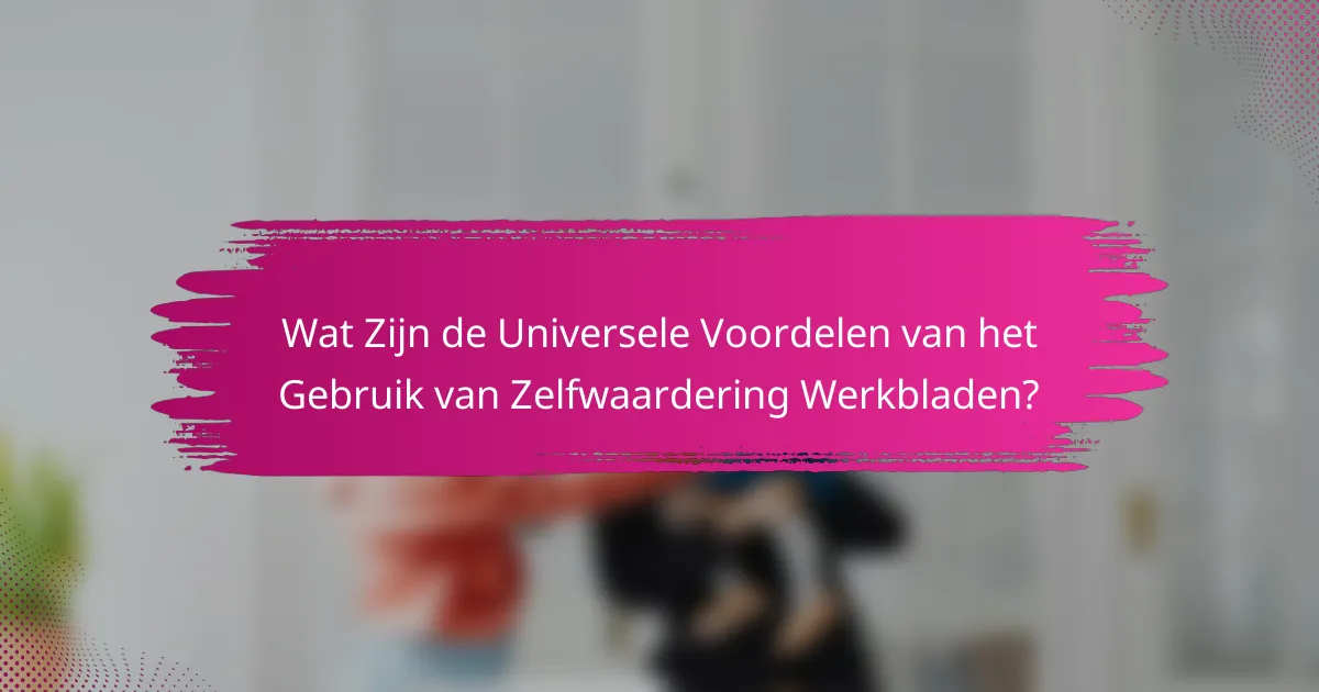 Wat Zijn de Universele Voordelen van het Gebruik van Zelfwaardering Werkbladen?