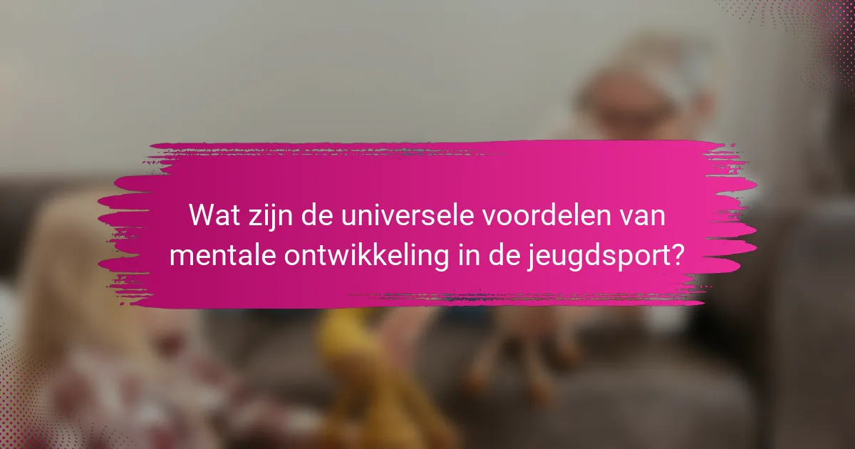 Wat zijn de universele voordelen van mentale ontwikkeling in de jeugdsport?