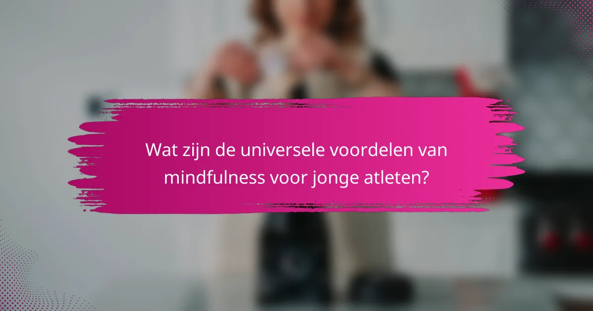 Wat zijn de universele voordelen van mindfulness voor jonge atleten?