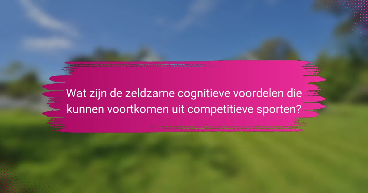Wat zijn de zeldzame cognitieve voordelen die kunnen voortkomen uit competitieve sporten?